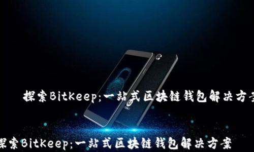 
    探索BitKeep：一站式区块链钱包解决方案


探索BitKeep：一站式区块链钱包解决方案
