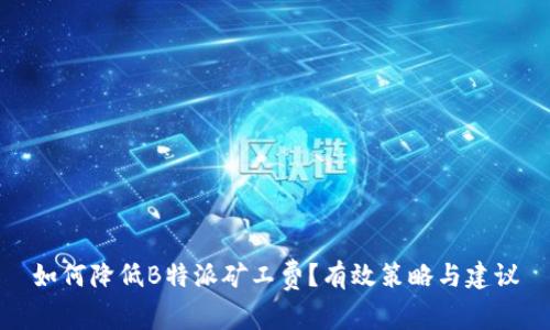 如何降低B特派矿工费？有效策略与建议