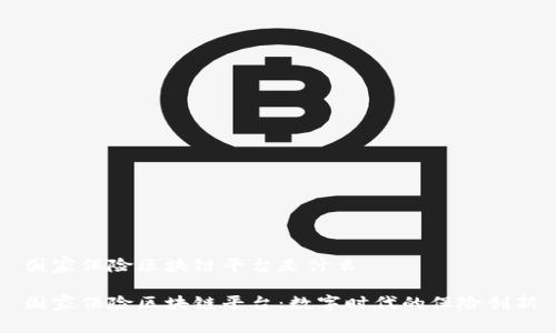 国家保险区块链平台是什么

国家保险区块链平台：数字时代的保险创新