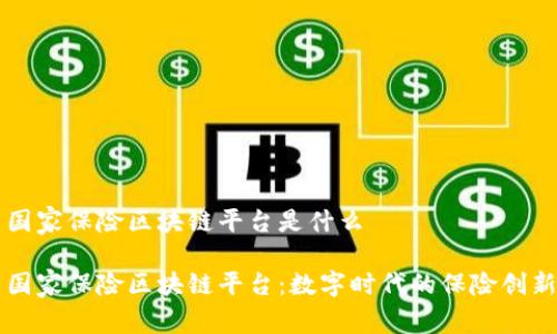 国家保险区块链平台是什么

国家保险区块链平台：数字时代的保险创新