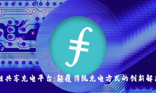 区块链共享充电平台：颠覆传统充电方式的创新解决方案