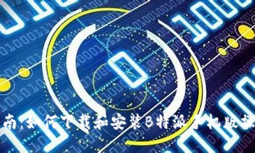 完整指南：如何下载和安装B特派手机版操作教程