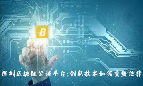 探秘深圳区块链公证平台：创新技术如何重塑法律服务