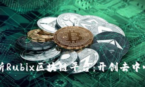 深入解析Rubix区块链平台：开创去中心化未来