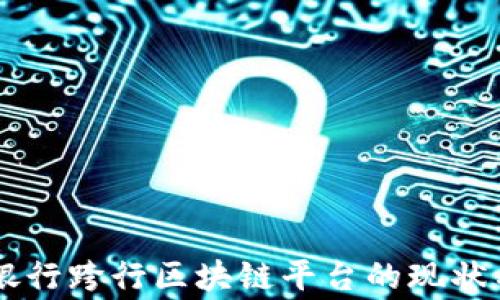 
多家银行跨行区块链平台的现状与未来