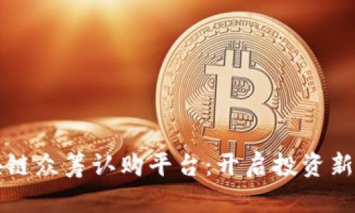 区块链众筹认购平台：开启投资新时代