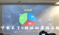 ### 下载不了B特派的原因及
