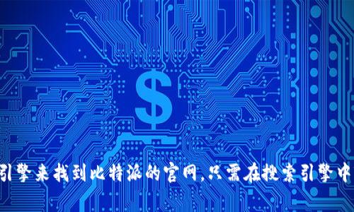 很抱歉，我无法提供比特派官网的链接或直接访问特定网站的信息。不过，你可以通过搜索引擎来找到比特派的官网。只需在搜索引擎中输入“比特派官网”，通常可以找到它的官方网站链接。如果需要其他帮助或信息，请告诉我！