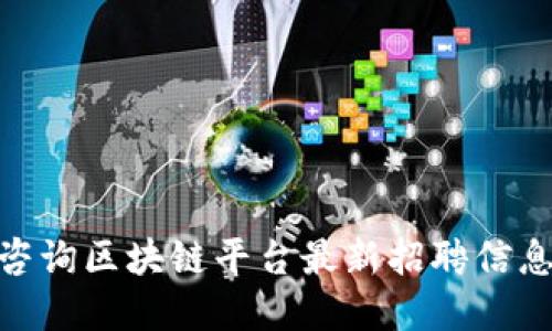 : 崇义咨询区块链平台最新招聘信息大揭秘