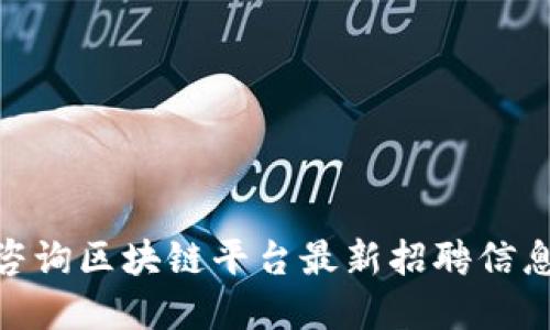 : 崇义咨询区块链平台最新招聘信息大揭秘