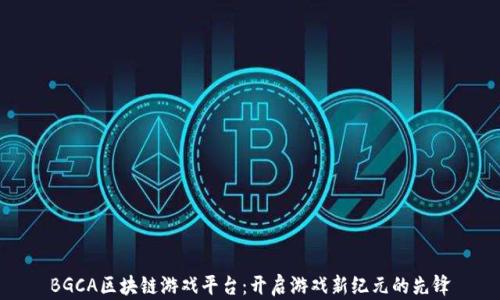 
BGCA区块链游戏平台：开启游戏新纪元的先锋