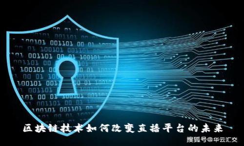 区块链技术如何改变直播平台的未来
