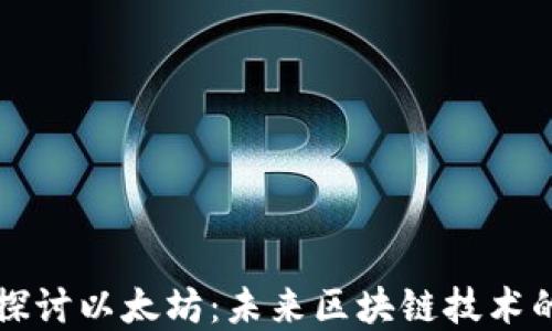 
深入探讨以太坊：未来区块链技术的基石