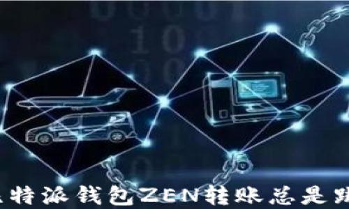 
如何解决比特派钱包ZEN转账总是跳出的问题？