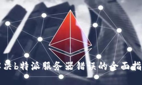 解决b特派服务器错误的全面指南