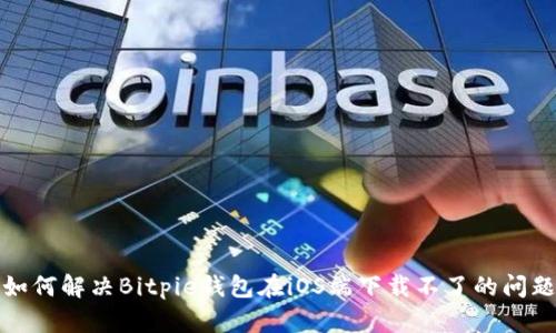如何解决Bitpie钱包在iOS端下载不了的问题