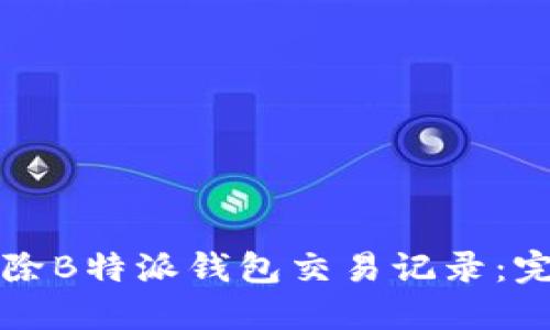 如何删除B特派钱包交易记录：完整指南