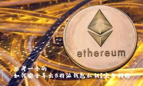 思考一个的  
如何安全导出B特派钱包私钥？完整指南