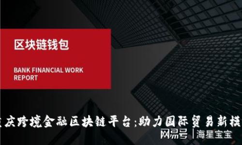 重庆跨境金融区块链平台：助力国际贸易新模式