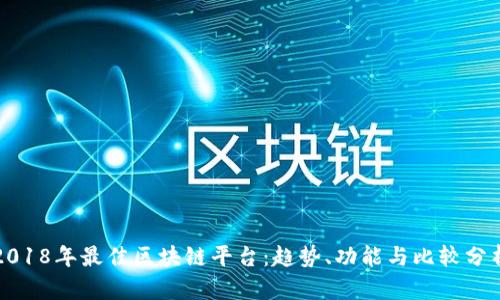 2018年最佳区块链平台：趋势、功能与比较分析