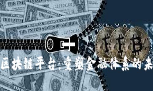 动态金融区块链平台：重塑金融体系的未来与机遇