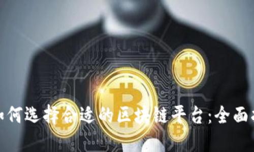 : 如何选择合适的区块链平台：全面指南