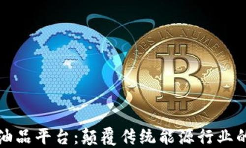 
区块链油品平台：颠覆传统能源行业的新机遇