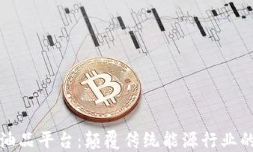 
区块链油品平台：颠覆传统能源行业的新机遇