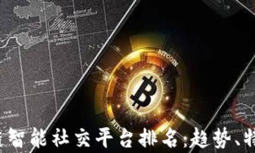 
2023年区块链智能社交平台排名：趋势、特点与前景分析