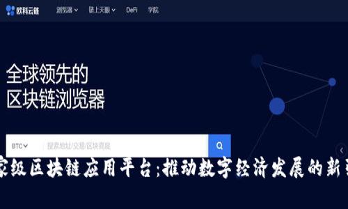 国家级区块链应用平台：推动数字经济发展的新引擎
