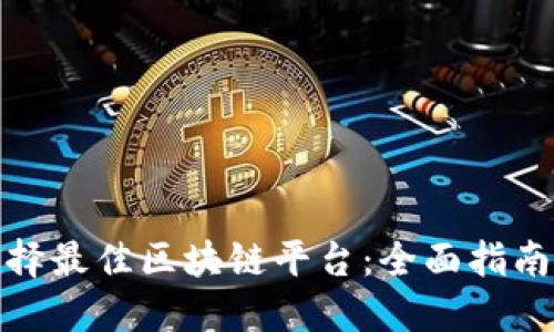 如何选择最佳区块链平台：全面指南与比较