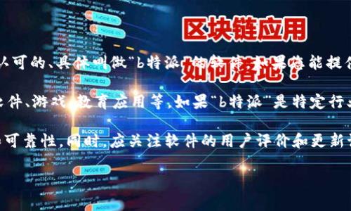 根据您的问题，“b特派”可能是指某种特定的应用软件。但目前并不存在一个非常广泛认可的、具体叫做“b特派”的软件。如果您能提供更多的背景信息或上下文，例如该软件的用途或功能，可能会更容易找到具体的答案。

通常情况下，根据应用需求，软件的种类可以分为许多类，如通讯工具、社交媒体、办公软件、游戏、教育应用等。如果“b特派”是特定行业或领域的软件，请进一步提供信息。

如果您想下载某个软件，请确保访问其官网或可信的应用商店，以确保软件的安全性和可靠性。同时，应关注软件的用户评价和更新记录，以决定是否值得下载。

请告诉我更多详细信息，我将非常乐意帮助您！