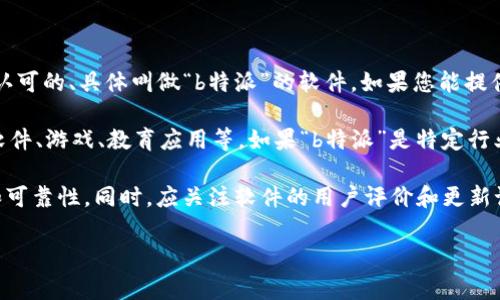 根据您的问题，“b特派”可能是指某种特定的应用软件。但目前并不存在一个非常广泛认可的、具体叫做“b特派”的软件。如果您能提供更多的背景信息或上下文，例如该软件的用途或功能，可能会更容易找到具体的答案。

通常情况下，根据应用需求，软件的种类可以分为许多类，如通讯工具、社交媒体、办公软件、游戏、教育应用等。如果“b特派”是特定行业或领域的软件，请进一步提供信息。

如果您想下载某个软件，请确保访问其官网或可信的应用商店，以确保软件的安全性和可靠性。同时，应关注软件的用户评价和更新记录，以决定是否值得下载。

请告诉我更多详细信息，我将非常乐意帮助您！