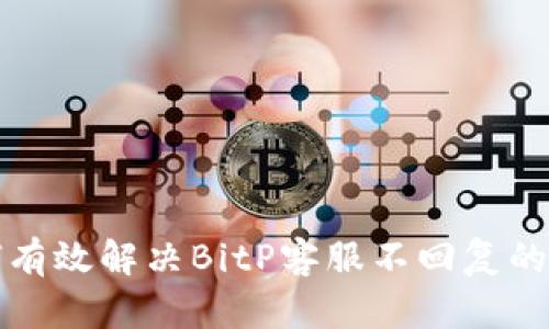 如何有效解决BitP客服不回复的问题