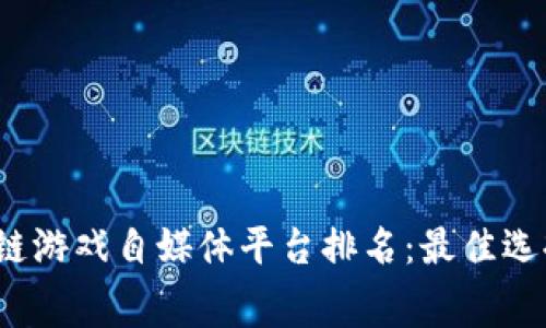 2023年区块链游戏自媒体平台排名：最佳选择与内幕分析