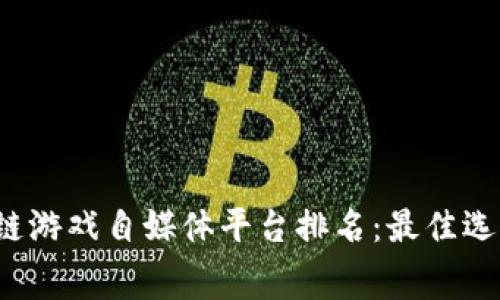 2023年区块链游戏自媒体平台排名：最佳选择与内幕分析