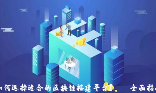
如何选择适合的区块链搭建平台？——全面指南
