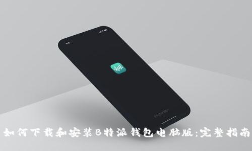 如何下载和安装B特派钱包电脑版：完整指南