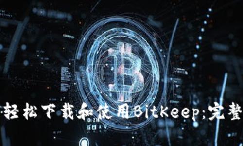 如何轻松下载和使用BitKeep：完整指南