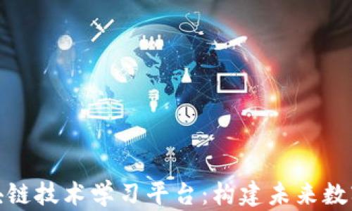 
全面解析区块链技术学习平台：构建未来数字经济的基础