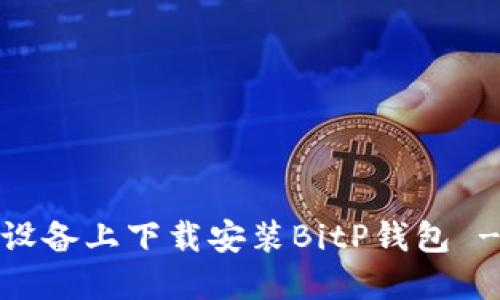 如何在iOS设备上下载安装BitP钱包 - 完整指南