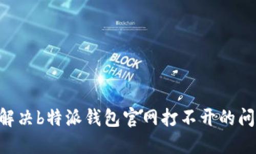 ### 如何解决b特派钱包官网打不开的问题：全面指南