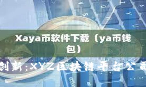 探索区块链创新：XYZ区块链平台公司的全面介绍