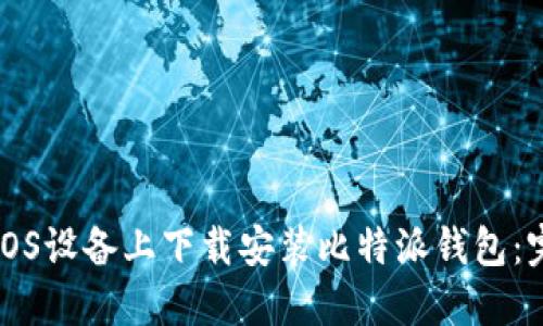 如何在iOS设备上下载安装比特派钱包：完整指南