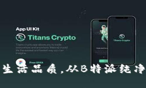 提升生活品质，从B特派纯净开始