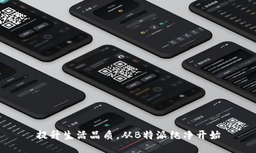 提升生活品质，从B特派纯净开始