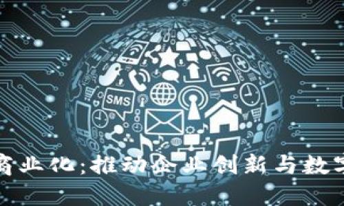 区块链平台商业化：推动企业创新与数字转型的关键