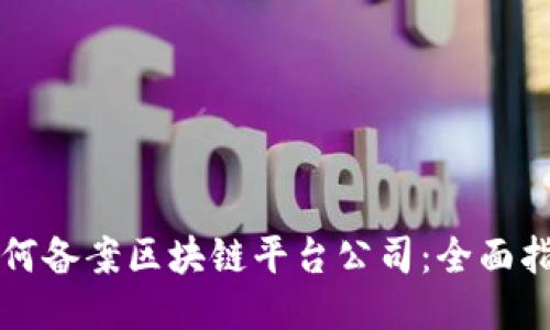 如何备案区块链平台公司：全面指南