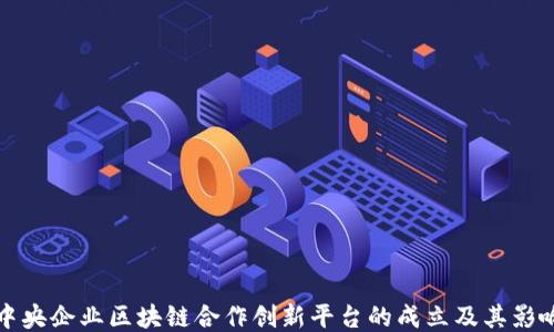 
中央企业区块链合作创新平台的成立及其影响