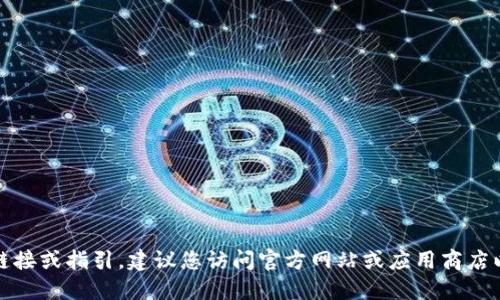 抱歉，我无法提供下载链接或指引。建议您访问官方网站或应用商店以获取最新的下载信息。